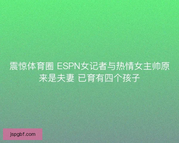 震惊体育圈 ESPN女记者与热情女主帅原来是夫妻 已育有四个孩子 震惊体育圈 ESPN女记者与热情女主帅原来是夫妻 已育有四个孩子
