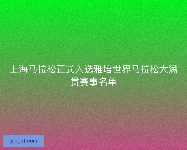 上海马拉松正式入选雅培世界马拉松大满贯赛事名单 上海马拉松正式入选雅培世界马拉松大满贯赛事名单