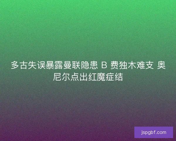 多古失误暴露曼联隐患 B 费独木难支 奥尼尔点出红魔症结